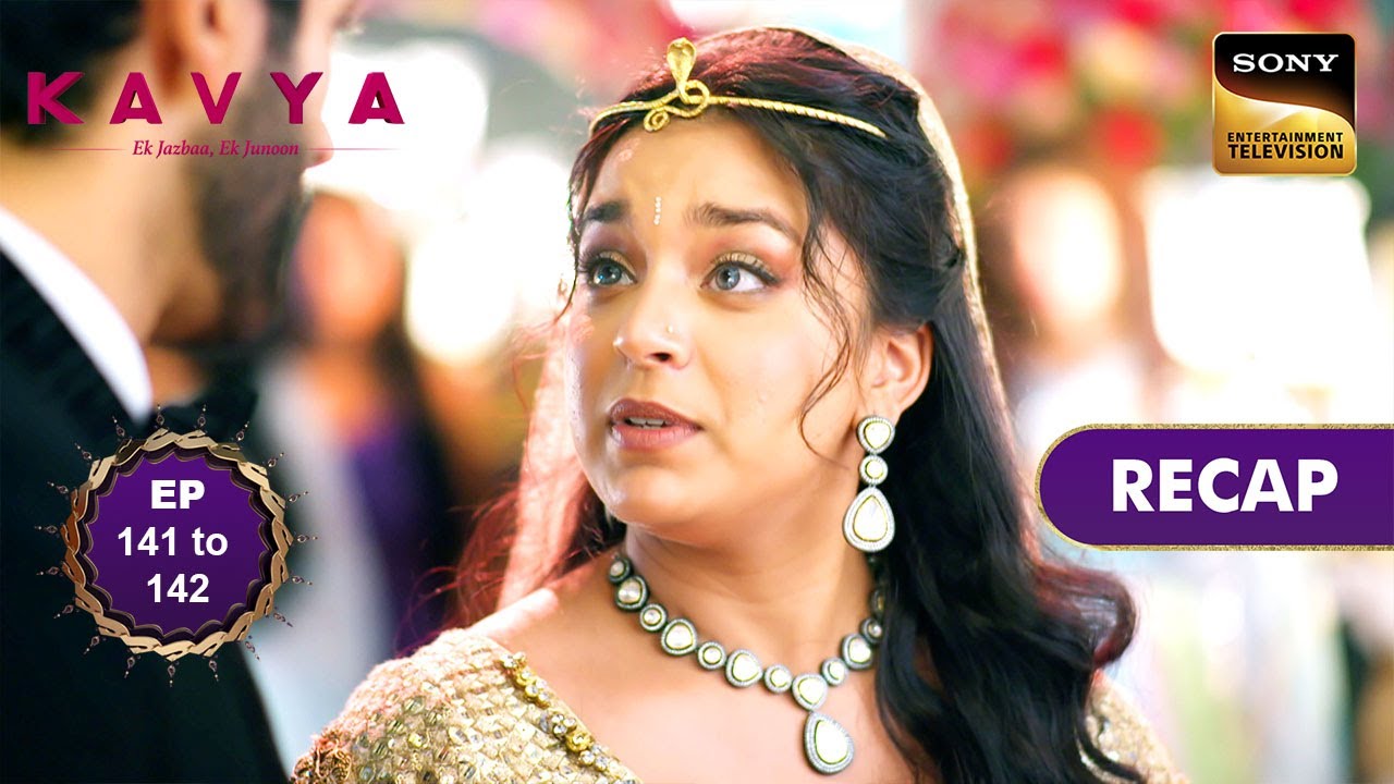 Kavya - Ek Jazbaa, Ek Junoon | Ep 141 & 142 | RECAP | काव्या - एक जज़्बा, एक जूनून