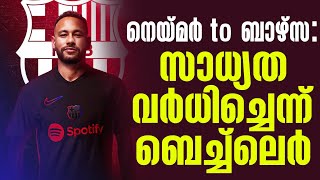 നെയ്മർ to ബാഴ്സ : സാധ്യത വർധിച്ചെന്ന് ബെച്ച്ലെർ | Neymar | FC Barcelona