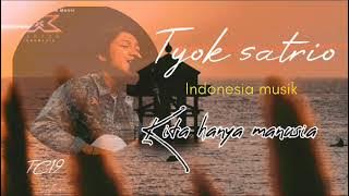 TYOK SATRIO KITA HANYA MANUSIA.