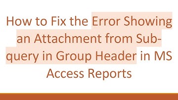 How to Fix the Error Showing an Attachment from Sub-query in Group Header in MS Access Reports