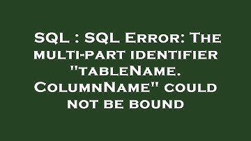SQL : SQL Error: The multi-part identifier "tableName.ColumnName" could not be bound
