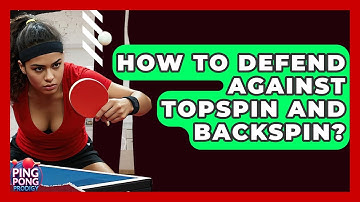 How To Defend Against Topspin And Backspin? - Ping Pong Prodigy