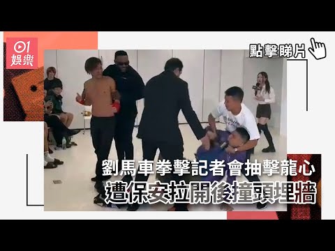 劉馬車拳擊記者會抽擊龍心 遭保安拉開後撞頭埋牆｜01娛樂｜龍心｜鍾培生