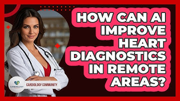 How Can AI Improve Heart Diagnostics In Remote Areas? - Cardiology Community