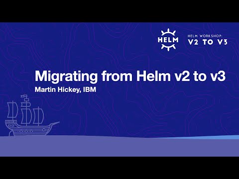 Migrating from Helm v2 to v3 - Martin Hickey, IBM