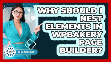 Why Should I Nest Elements In WPBakery Page Builder? - WP Solutions Guru