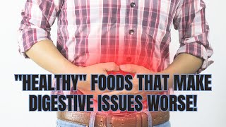 Healthy Foods That Make Digestive Issues WORSE