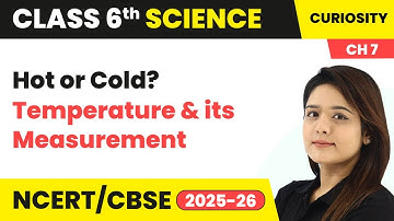 Hot or Cold? - Temperature & its Measurement | Class 6 Science - Curiosity Chapter 7 | CBSE 2025-26