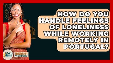 How Do You Handle Feelings Of Loneliness While Working Remotely In Portugal? - Iberian Wonders