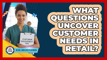 What Questions Uncover Customer Needs In Retail?