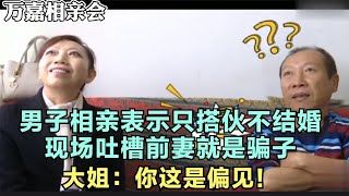 男子相亲表示只搭伙不结婚，吐槽前妻就是骗子，大姐：你这是偏见