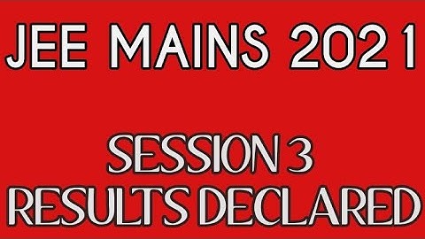 JEE MAINS 2021 SESSION 3 RESULTS DECLARED
