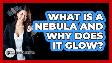 What Is A Nebula And Why Does It Glow? - Physics Frontier