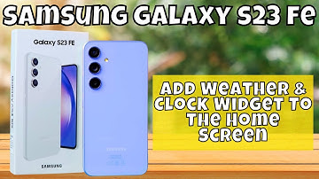 How to Add Weather & Clock Widget To The Home Screen Samsung Galaxy S23 FE