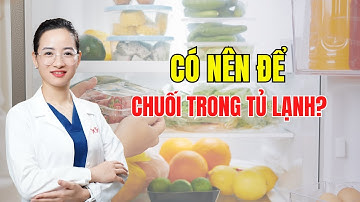 Có nên để chuối trong tủ lạnh | Dr Trang