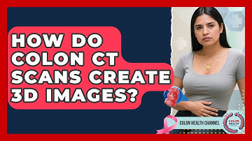 How Do Colon CT Scans Create 3D Images? - Colon Health Channel