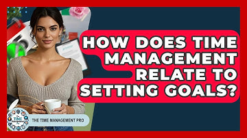 How Does Time Management Relate to Setting Goals? | The Time Management Pro