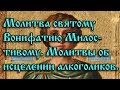 24.Молитва святому Вонифатию Милостивому. Молитвы об исцелении алкоголиков.