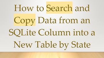 How to Search and Copy Data from an SQLite Column into a New Table by State