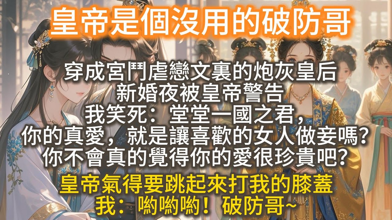 完結搞笑爽文：皇帝是個沒用的破防哥。穿成宮鬥虐戀文裏的炮灰皇后，新婚夜被皇帝警告。我笑死：堂堂一國之君，竟然連讓自己心愛的女人當皇后都做不到，還敢在這狗叫？你的真愛，就是讓喜歡的女人做妾嗎？