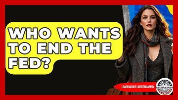 Who Wants To End The Fed? - Learn About Libertarianism