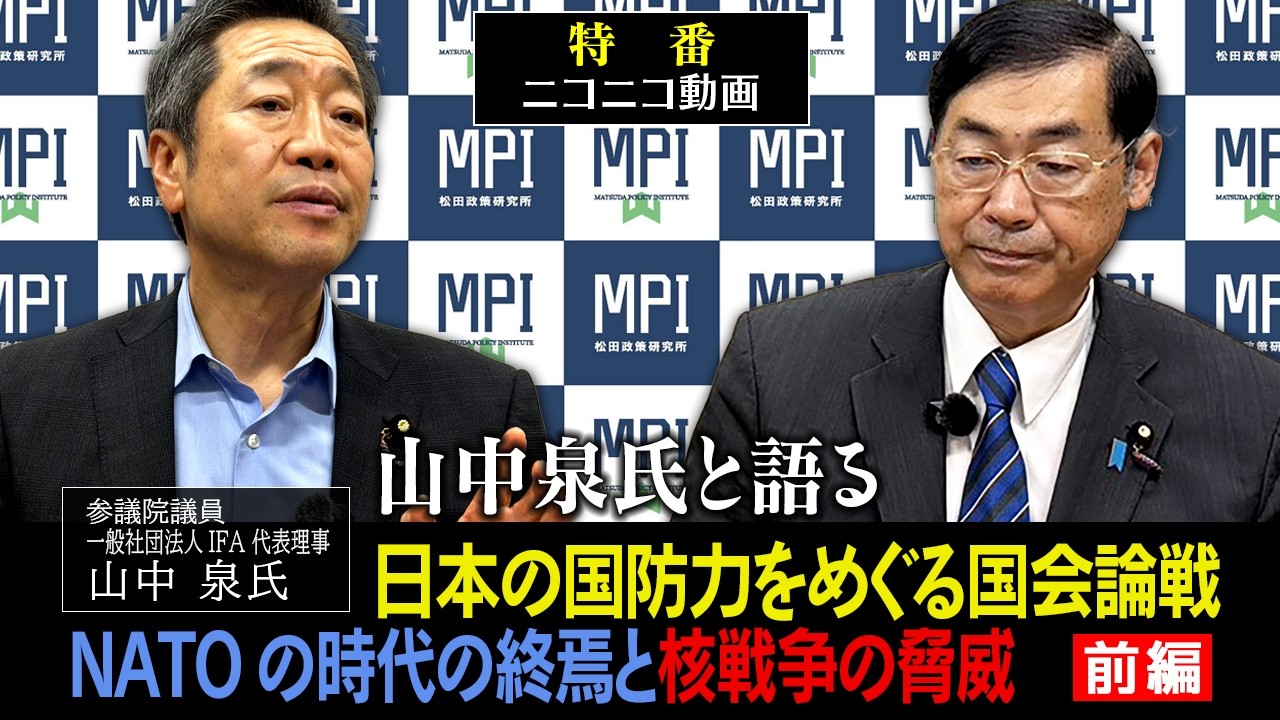 【後半は概要欄】特番(録画)「山中泉氏と語る 日本の国防力をめぐる国会論戦 NATOの時代の終焉と核戦争の脅威」参議院議員、松田政策研究所代表 松田学 × 参議院議員 山中泉氏