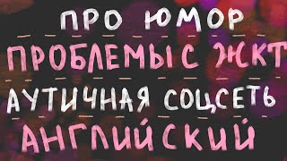 Про юмор, проблемы с желудком, соцсеть для аутистов, срачи в комментах и английский. Видеодневник #2