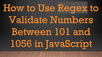 How to Use Regex to Validate Numbers Between 101 and 1056 in JavaScript