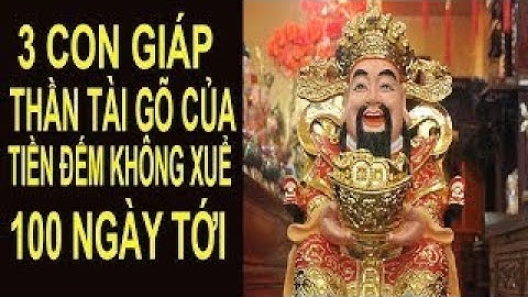 Trong 100 Ngày Tới 3 Con Giáp Này Được Thần Tài Gõ Cửa Tiền Nhiều Không Đếm Xuể