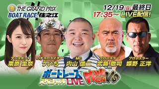 ボートレース｜内山くんVS　武藤・蝶野の最強タッグで内山くんと舟券勝負｜12月19日（日）17:35～｜住之江 SG第36回グランプリ 最終日8R～12R｜ボートレーススペシャルLIVE