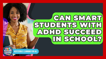 Can Smart Students With ADHD Succeed In School? - Accessible Learning For All