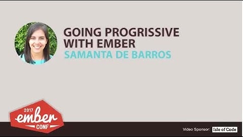 EmberConf 2017: Going Progressive with Ember by Samanta De Barros