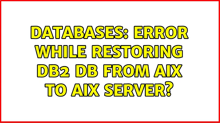 Databases: Error While restoring DB2 db from AIX to AIX server? (2 Solutions!!)