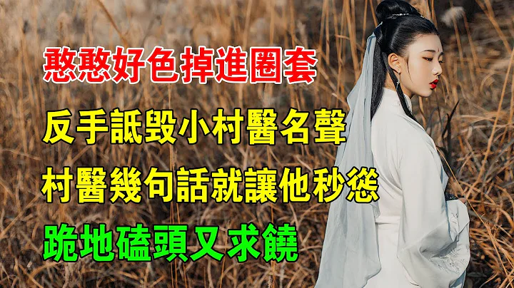 EP29：憨憨好色掉進圈套，反手詆毀小村醫名聲，村醫幾句話就讓他秒慫，跪地磕頭又求饒 - 天天要聞