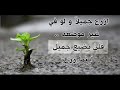 ازرع جميلا ولو في غير موضعه ...... قصة رائعه .....