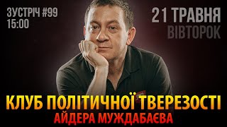 КЛУБ ПОЛІТИЧНОЇ ТВЕРЕЗОСТІ АЙДЕРА МУЖДАБАЄВА | 21 травня | Зустріч 99