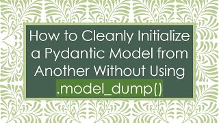 How to Cleanly Initialize a Pydantic Model from Another Without Using .model_dump()