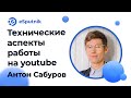 Мастер-класс по техническим аспектам работы на Youtube. Антон Сабуров