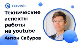 Мастер-класс по техническим аспектам работы на Youtube. Антон Сабуров