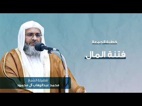 خطبة الجمعة فتنة المال الشيخ محمد عبدالوهاب آل محمود