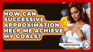 How Can Successive Approximation Help Me Achieve My Goals? - Cognitive Therapy Hub