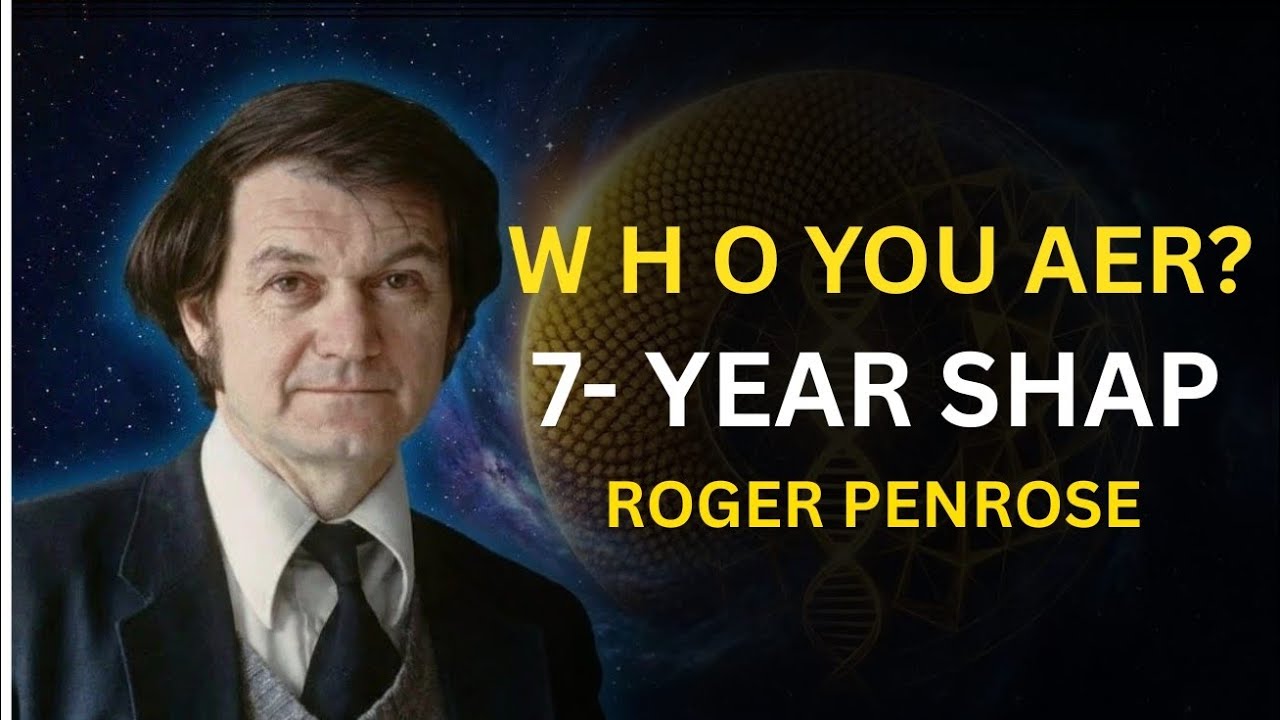 WHO YOU ARE | The 7-Year Shape Theory Explained | Roger Penrose & Human Identity