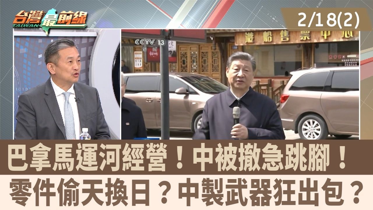 巴拿馬運河經營！中被撤急跳腳！  零件偷天換日？中製武器狂出包？【台灣最前線 重點摘要】2026.02.18(2)