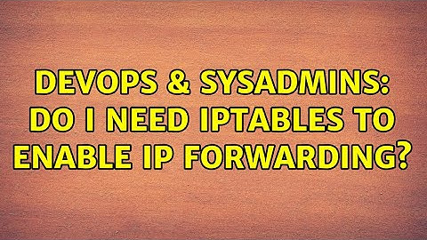DevOps & SysAdmins: do i need IPTABLES to enable IP FORWARDING? (2 Solutions!!)