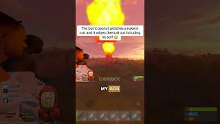 The burnt peanut watches a nuke in rust and it wipes them all out including his self 🤣