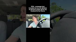 POV: a stranger just knocked on my car window to tell me to back off bc my husband is her fiance