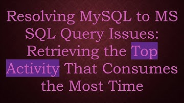 Resolving MySQL to MS SQL Query Issues: Retrieving the Top Activity That Consumes the Most Time