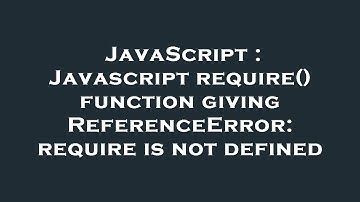 JavaScript : Javascript require() function giving ReferenceError: require is not defined