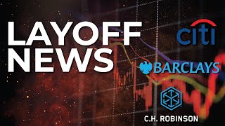 LAYOFF NEWS: Barclays & Citi Group Lay Off Hundreds and C.H. Robinson To Cut 1,200 Jobs