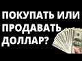 Купить доллар или продать доллар? Прогноз доллара.